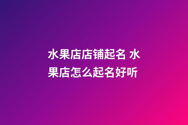 水果店店铺起名 水果店怎么起名好听-第1张-店铺起名-玄机派